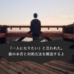 彼に「一人になりたい」と言われたときの対処方法と彼の本音を解説！