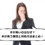 手が臭いのはなぜ？手が臭う6つの原因と対処方法まとめ！